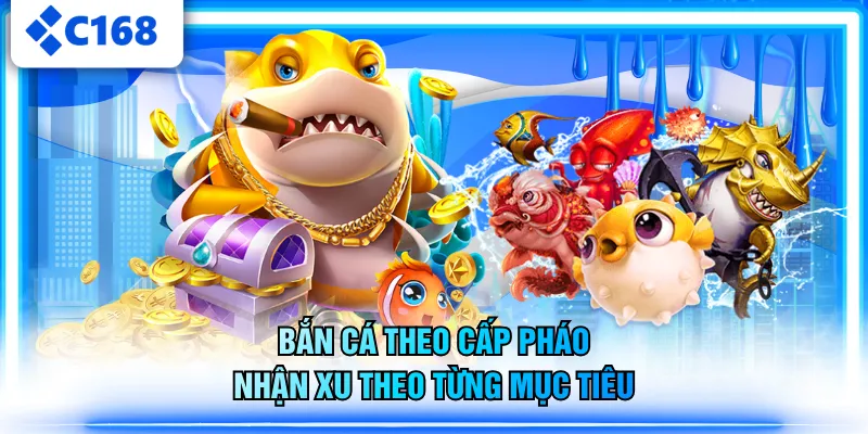 Bắn cá theo cấp pháo, nhận xu theo từng mục tiêu
