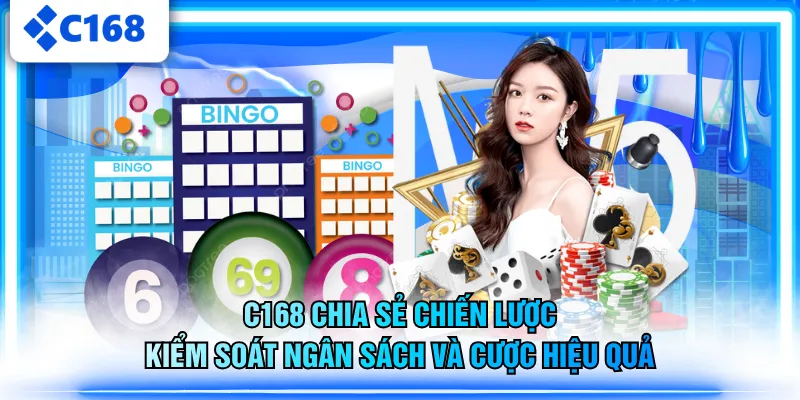 C168 chia sẻ chiến lược kiểm soát ngân sách và cược hiệu quả